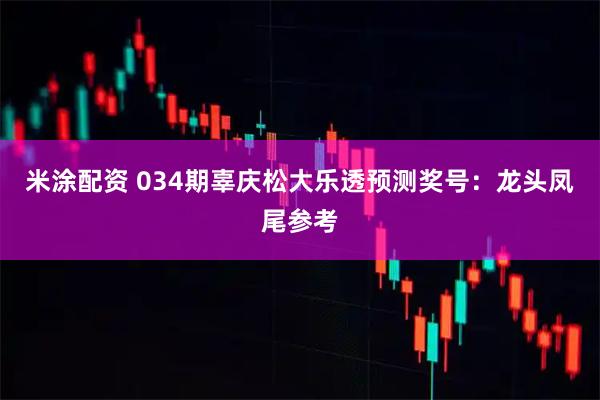米涂配资 034期辜庆松大乐透预测奖号：龙头凤尾参考