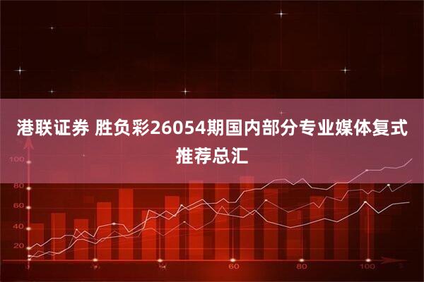 港联证券 胜负彩26054期国内部分专业媒体复式推荐总汇