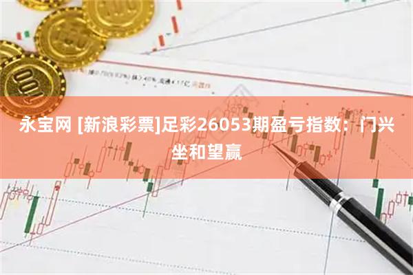 永宝网 [新浪彩票]足彩26053期盈亏指数：门兴坐和望赢