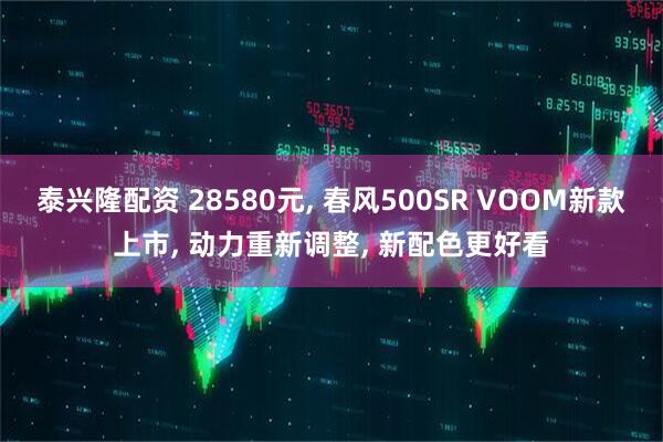 泰兴隆配资 28580元, 春风500SR VOOM新款上市, 动力重新调整, 新配色更好看
