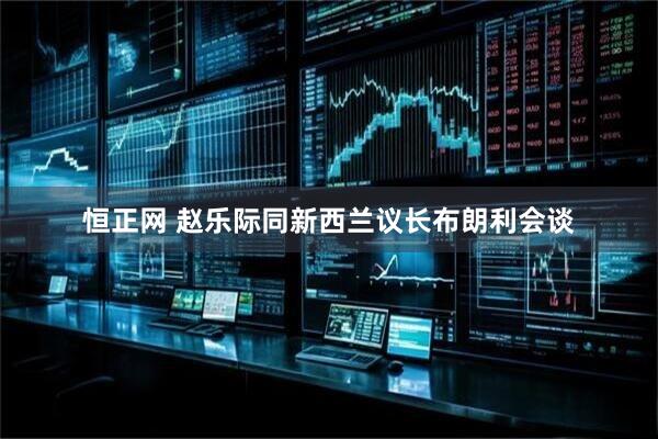 恒正网 赵乐际同新西兰议长布朗利会谈